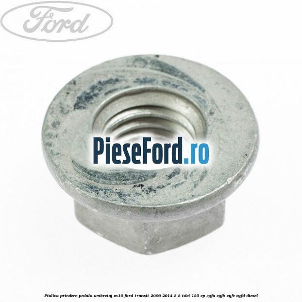 Piulita prindere pedala ambreiaj M10 Ford Transit 2006-2014 2.2 TDCi 125 cp Piulita prindere pedala ambreiaj M10 Ford Transit 2006-2014 2.2 TDCi 125 cp CYFA, CYFB, CYFC, CYFD diesel