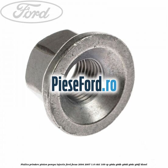 Piulita prindere pinion pompa injectie Ford Focus 2004-2007 1.6 TDCi 109 cp G8DA, G8DB, G8DD, G8DE, G8DF diesel