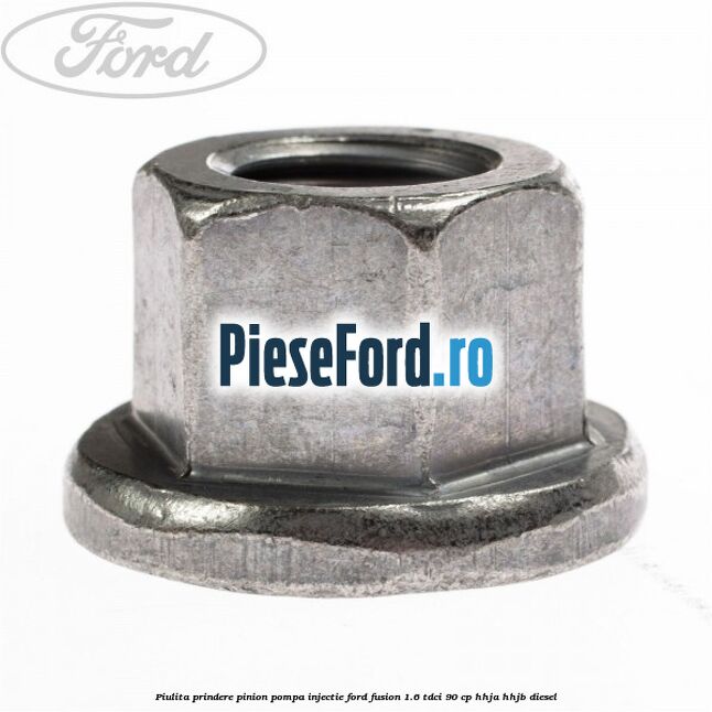 Piulita prindere pinion pompa injectie Ford Fusion 1.6 TDCi 90 cp Piulita prindere pinion pompa injectie Ford Fusion 1.6 TDCi 90 cp HHJA, HHJB diesel