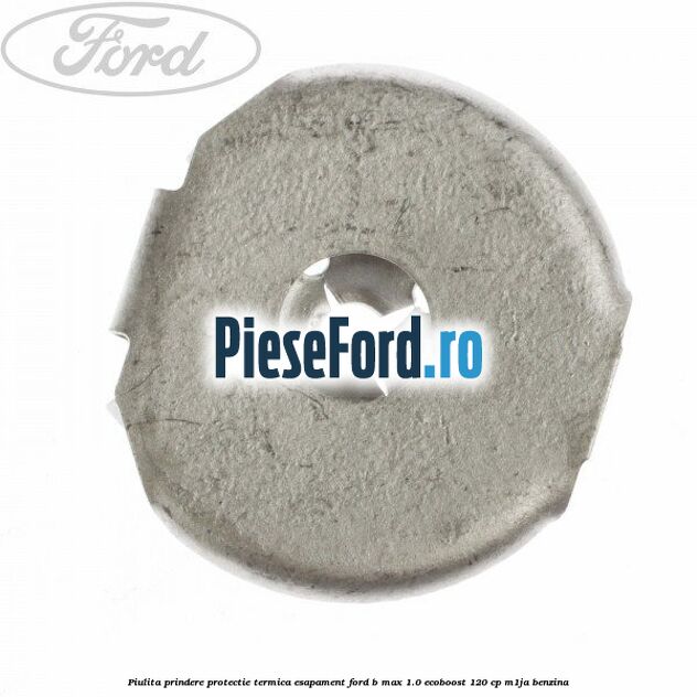 Piulita prindere protectie termica esapament Ford B-Max 1.0 EcoBoost 120 cp M1JA benzina