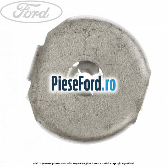 Piulita prindere protectie termica esapament Ford B-Max 1.5 TDCi 95 cp XVJA, XVJC diesel