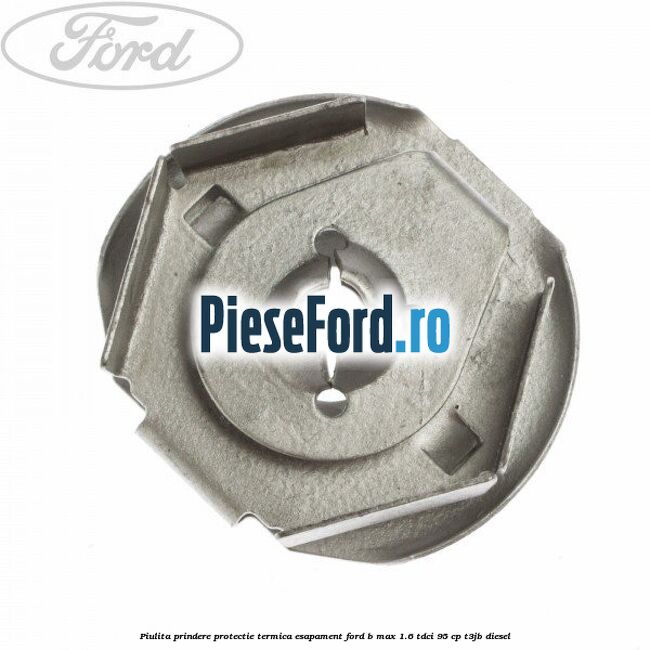 Piulita prindere protectie termica esapament Ford B-Max 1.6 TDCi 95 cp T3JB diesel