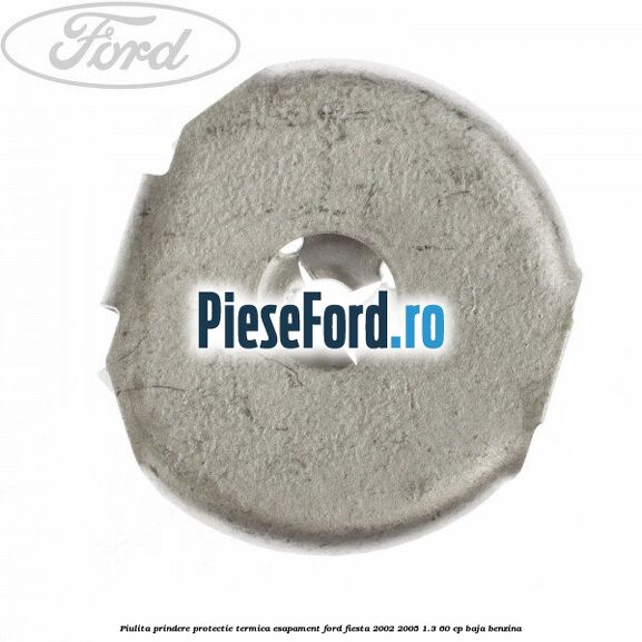 Piulita prindere protectie termica esapament Ford Fiesta 2002-2005 1.3 60 cp BAJA benzina
