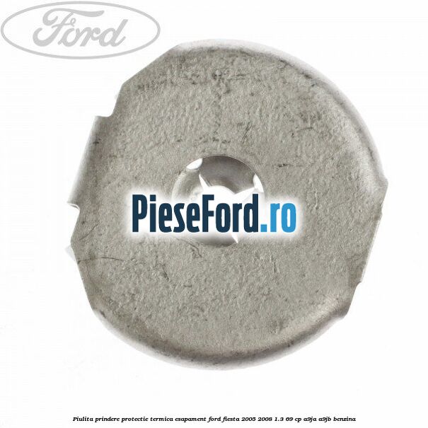 Piulita prindere protectie termica esapament Ford Fiesta 2005-2008 1.3 69 cp A9JA, A9JB benzina