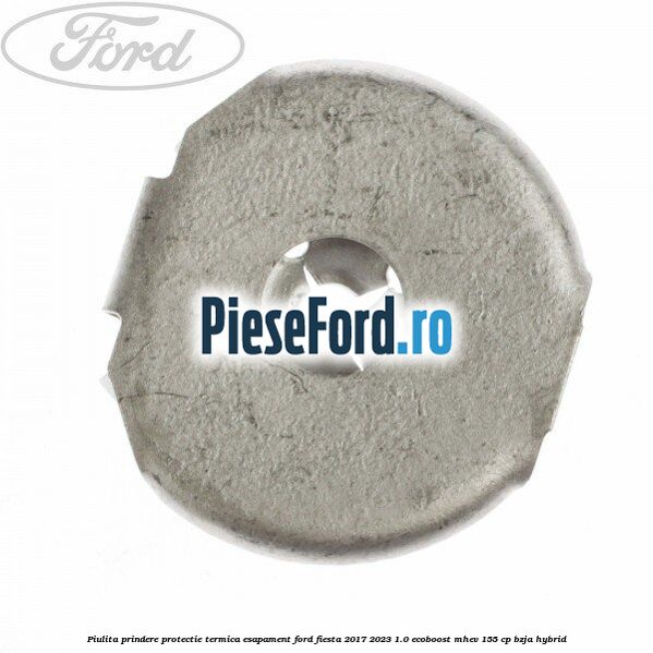 Piulita prindere protectie termica esapament Ford Fiesta 2017-2023 1.0 EcoBoost mHEV 155 cp BZJA Hybrid