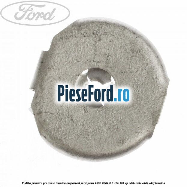 Piulita prindere protectie termica esapament Ford Focus 1998-2004 2.0 16V 131 cp EDDB, EDDC, EDDD, EDDF benzina