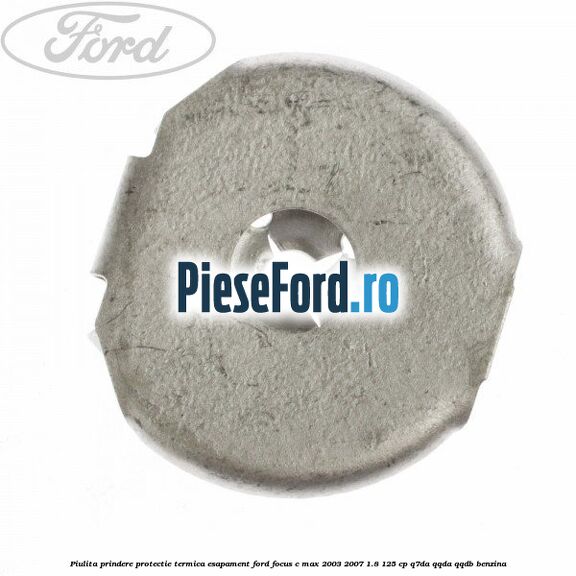 Piulita prindere protectie termica esapament Ford Focus C-Max 2003-2007 1.8 125 cp Q7DA, QQDA, QQDB benzina