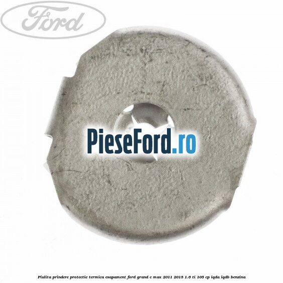 Piulita prindere protectie termica esapament Ford Grand C-Max 2011-2015 1.6 Ti 105 cp IQDA, IQDB benzina