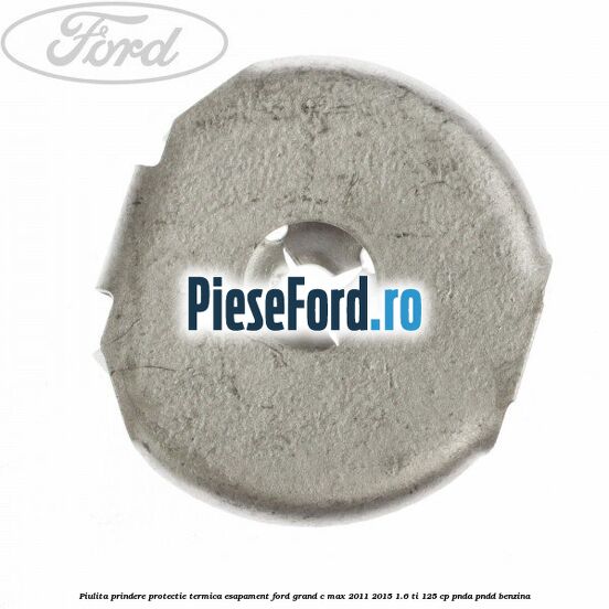 Piulita prindere protectie termica esapament Ford Grand C-Max 2011-2015 1.6 Ti 125 cp PNDA, PNDD benzina