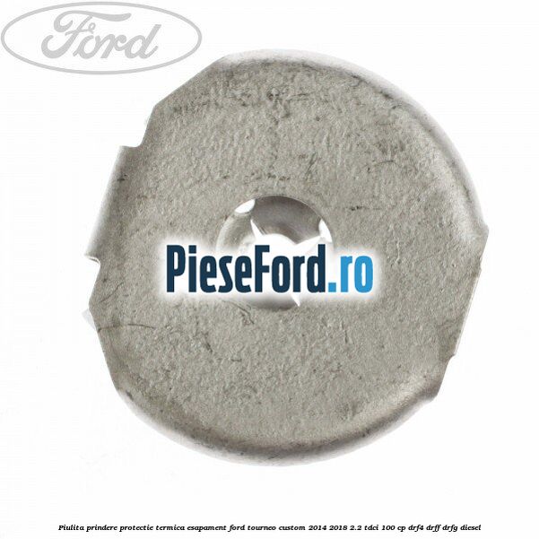 Piulita prindere protectie termica esapament Ford Tourneo Custom 2014-2018 2.2 TDCi 100 cp Piulita prindere protectie termica esapament Ford Tourneo Custom 2014-2018 2.2 TDCi 100 cp DRF4, DRFF, DRFG diesel