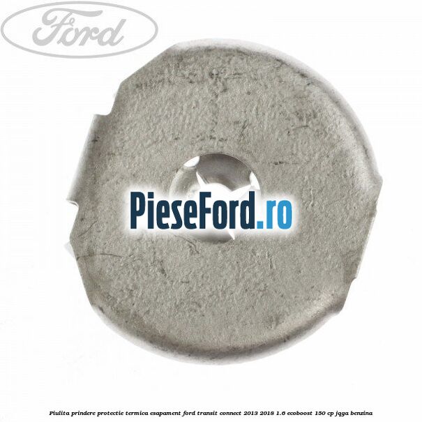 Piulita prindere protectie termica esapament Ford Transit Connect 2013-2018 1.6 EcoBoost 150 cp Piulita prindere protectie termica esapament Ford Transit Connect 2013-2018 1.6 EcoBoost 150 cp JQGA benzina