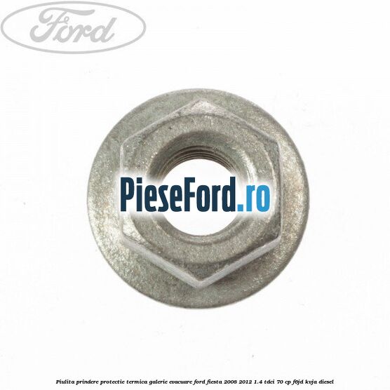 Piulita prindere protectie termica galerie evacuare Ford Fiesta 2008-2012 1.4 TDCi 70 cp F6JD, KVJA diesel