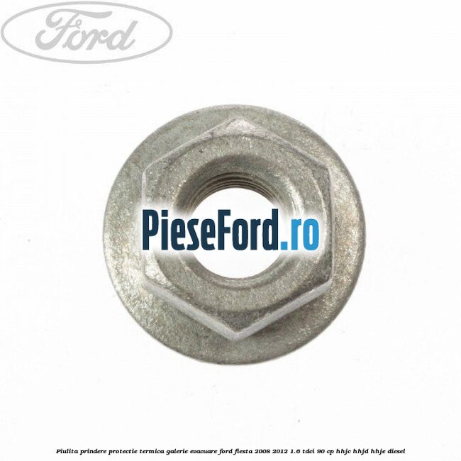 Piulita prindere protectie termica galerie evacuare Ford Fiesta 2008-2012 1.6 TDCi 90 cp HHJC, HHJD, HHJE diesel