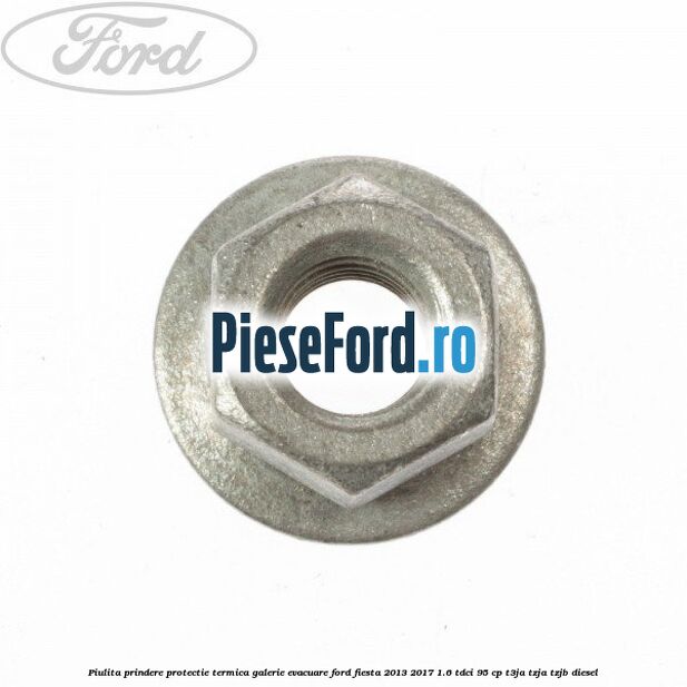 Piulita prindere protectie termica galerie evacuare Ford Fiesta 2013-2017 1.6 TDCi 95 cp T3JA, TZJA, TZJB diesel
