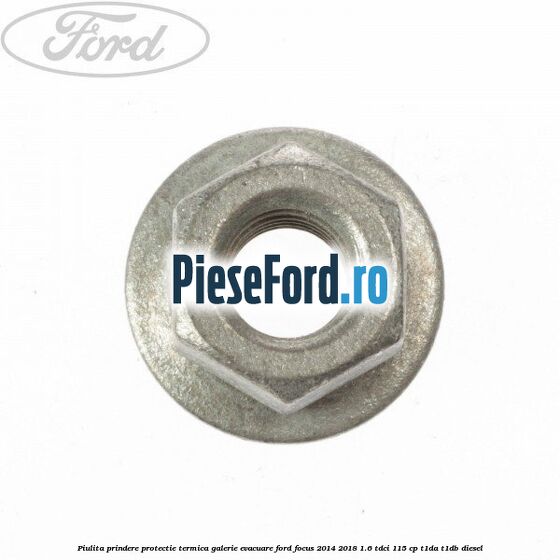 Piulita prindere protectie termica galerie evacuare Ford Focus 2014-2018 1.6 TDCi 115 cp T1DA, T1DB diesel