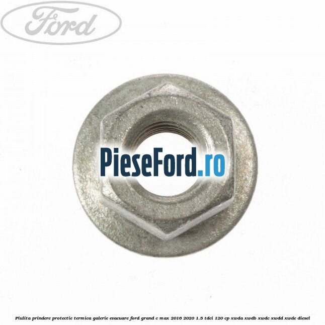 Piulita prindere protectie termica galerie evacuare Ford Grand C-Max 2016-2020 1.5 TDCi 120 cp Piulita prindere protectie termica galerie evacuare Ford Grand C-Max 2016-2020 1.5 TDCi 120 cp XWDA, XWDB, XWDC, XWDD, XWDE diesel