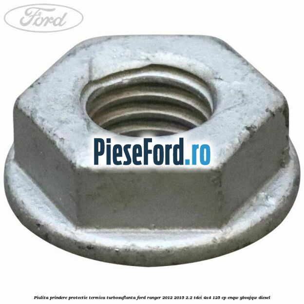 Piulita prindere protectie termica turbosuflanta Ford Ranger 2012-2015 2.2 TDCi 4x4 125 cp ENQW, GBVAJQW diesel
