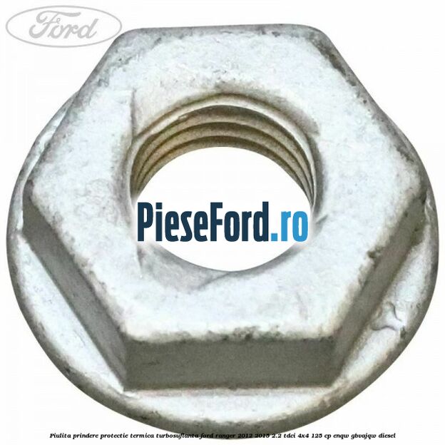 Piulita prindere protectie termica turbosuflanta Ford Ranger 2012-2015 2.2 TDCi 4x4 125 cp ENQW, GBVAJQW diesel