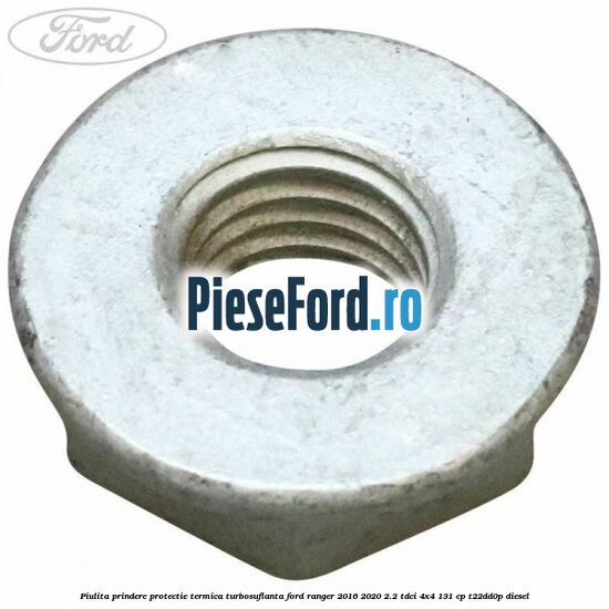 Piulita prindere protectie termica turbosuflanta Ford Ranger 2016-2020 2.2 TDCi 4x4 131 cp T22DD0P diesel