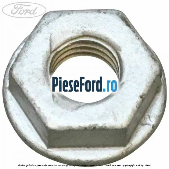 Piulita prindere protectie termica turbosuflanta Ford Ranger 2016-2020 2.2 TDCi 4x4 160 cp GBVAJQJ, T22DD0P diesel