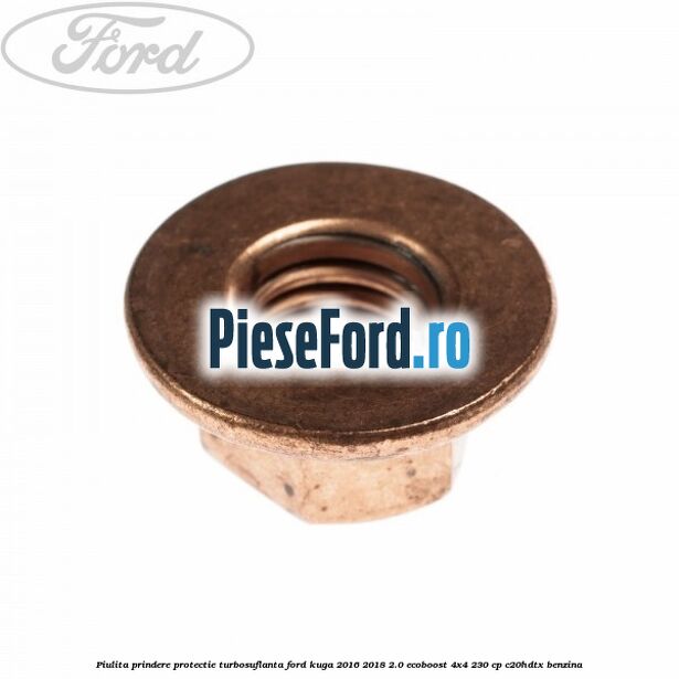 Piulita prindere protectie turbosuflanta Ford Kuga 2016-2018 2.0 EcoBoost 4x4 230 cp C20HDTX benzina