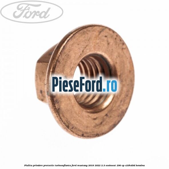 Piulita prindere protectie turbosuflanta Ford Mustang 2018-2022 2.3 EcoBoost 290 cp Piulita prindere protectie turbosuflanta Ford Mustang 2018-2022 2.3 EcoBoost 290 cp C23HD0D benzina