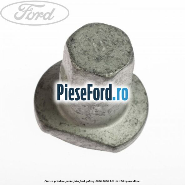 Piulita prindere punte fata Ford Galaxy 2000-2006 1.9 TDI 130 cp Piulita prindere punte fata Ford Galaxy 2000-2006 1.9 TDI 130 cp ASZ diesel