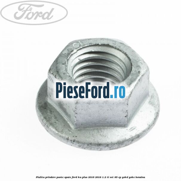 Piulita prindere punte spate Ford Ka plus 2016-2018 1.2 Ti-VCT 85 cp YSKD, YSKE benzina