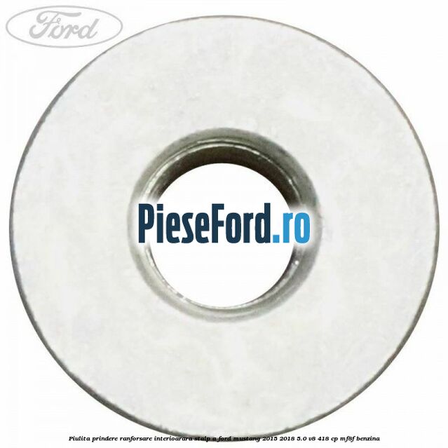 Piulita prindere ranforsare interioarara stalp A Ford Mustang 2015-2018 5.0 V8 418 cp MF8F benzina