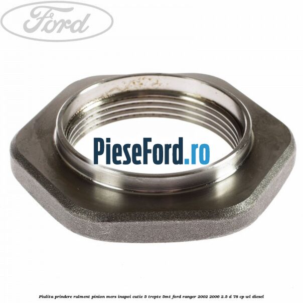 Piulita prindere rulment pinion mers inapoi cutie 5 trepte 5MT Ford Ranger 2002-2006 2.5 D 78 cp WL diesel