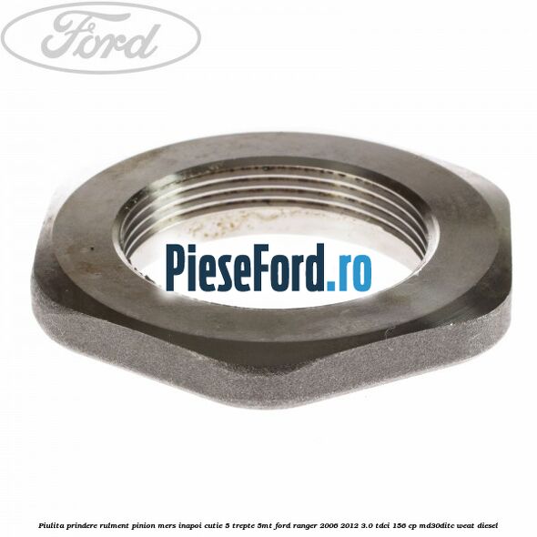 Piulita prindere rulment pinion mers inapoi cutie 5 trepte 5MT Ford Ranger 2006-2012 3.0 TDCi 156 cp MD30DITC, WEAT diesel