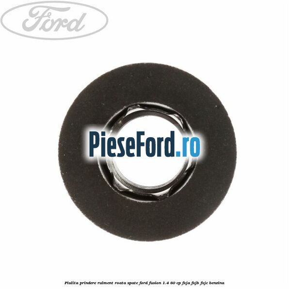 Piulita prindere rulment roata spate Ford Fusion 1.4 80 cp Piulita prindere rulment roata spate Ford Fusion 1.4 80 cp FXJA, FXJB, FXJC benzina