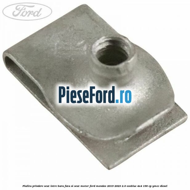 Piulita prindere scut intre bara fata si scut motor Ford Mondeo 2019-2023 2.0 EcoBlue 4x4 190 cp Piulita prindere scut intre bara fata si scut motor Ford Mondeo 2019-2023 2.0 EcoBlue 4x4 190 cp YMCC diesel