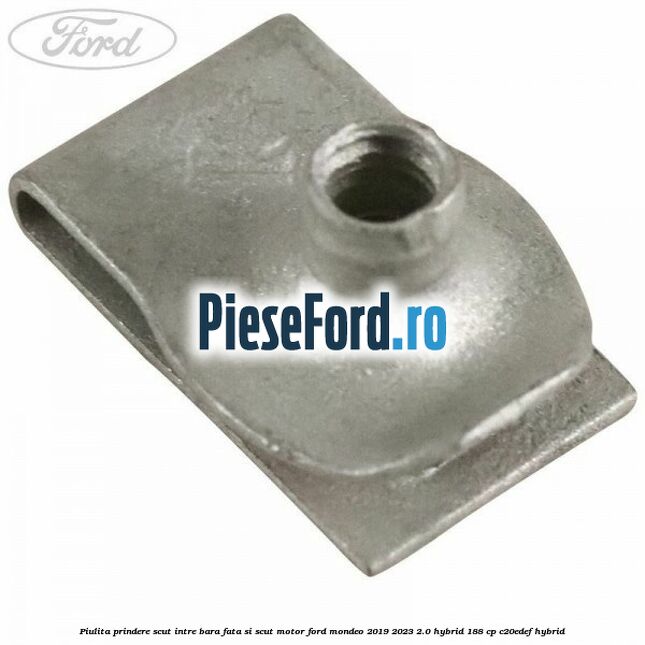 Piulita prindere scut intre bara fata si scut motor Ford Mondeo 2019-2023 2.0 Hybrid 188 cp C20EDEF hybrid