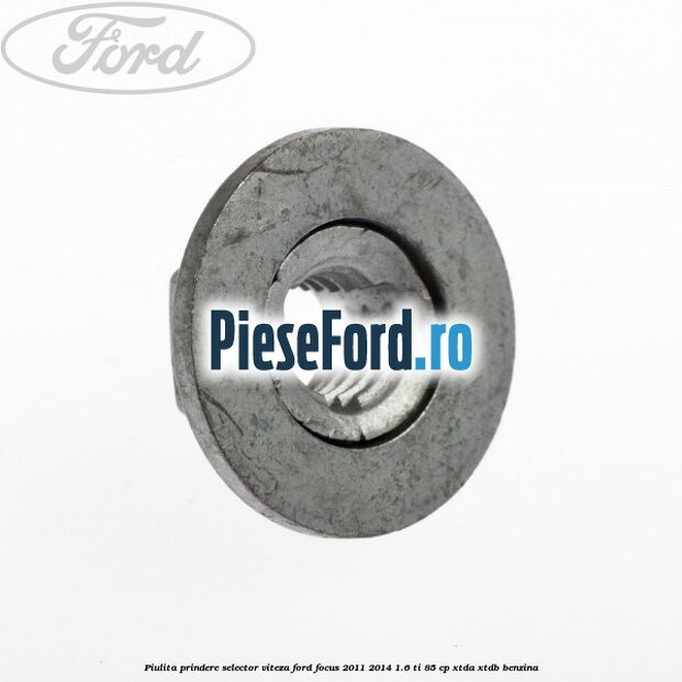 Piulita prindere selector viteza Ford Focus 2011-2014 1.6 Ti 85 cp Piulita prindere selector viteza Ford Focus 2011-2014 1.6 Ti 85 cp XTDA, XTDB benzina