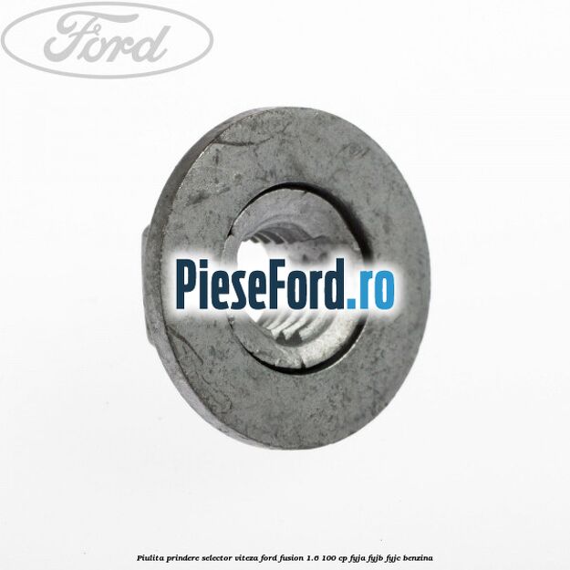 Piulita prindere selector viteza Ford Fusion 1.6 100 cp Piulita prindere selector viteza Ford Fusion 1.6 100 cp FYJA, FYJB, FYJC benzina