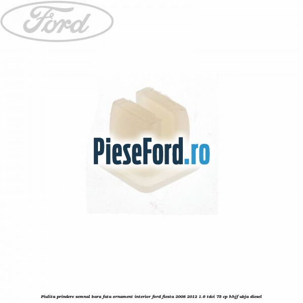 Piulita prindere semnal bara fata, ornament interior Ford Fiesta 2008-2012 1.6 TDCi 75 cp HHJF, UBJA diesel