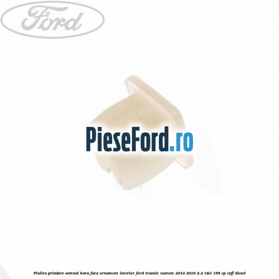 Piulita prindere semnal bara fata, ornament interior Ford Transit Custom 2014-2018 2.2 TDCi 155 cp CVFF diesel