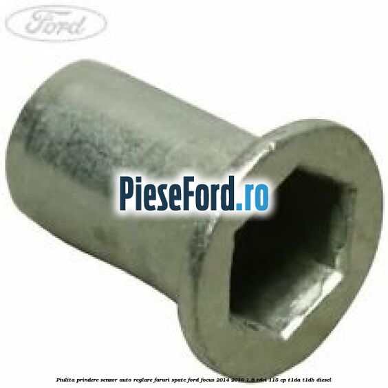 Piulita prindere senzor auto-reglare faruri spate Ford Focus 2014-2018 1.6 TDCi 115 cp Piulita prindere senzor auto-reglare faruri spate Ford Focus 2014-2018 1.6 TDCi 115 cp T1DA, T1DB diesel