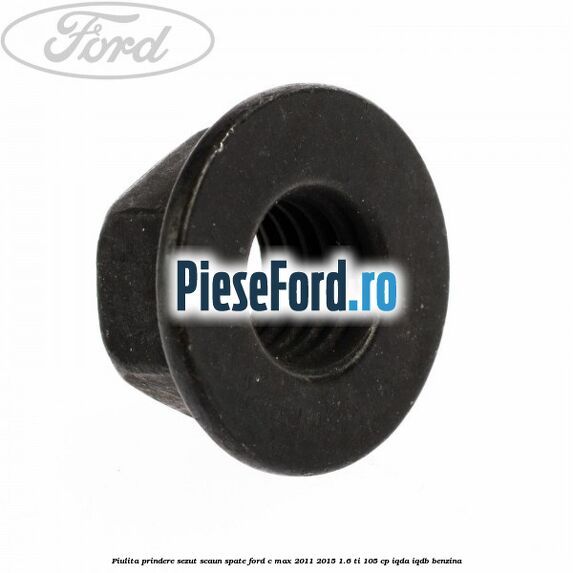 Piulita prindere sezut scaun spate Ford C-Max 2011-2015 1.6 Ti 105 cp Piulita prindere sezut scaun spate Ford C-Max 2011-2015 1.6 Ti 105 cp IQDA, IQDB benzina
