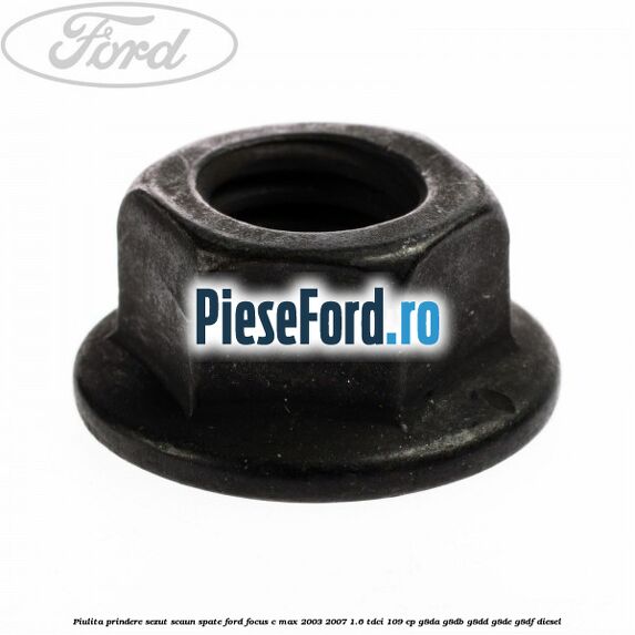 Piulita prindere sezut scaun spate Ford Focus C-Max 2003-2007 1.6 TDCi 109 cp G8DA, G8DB, G8DD, G8DE, G8DF diesel