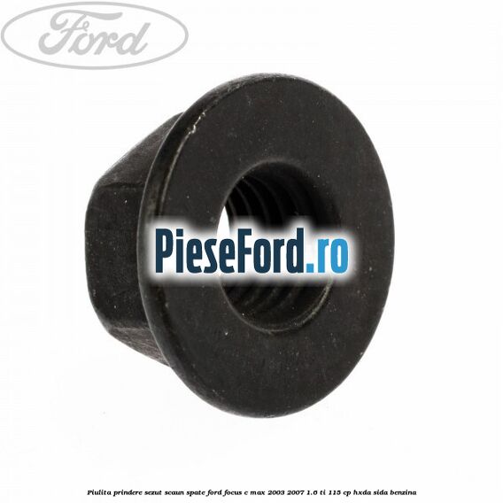 Piulita prindere sezut scaun spate Ford Focus C-Max 2003-2007 1.6 Ti 115 cp HXDA, SIDA benzina