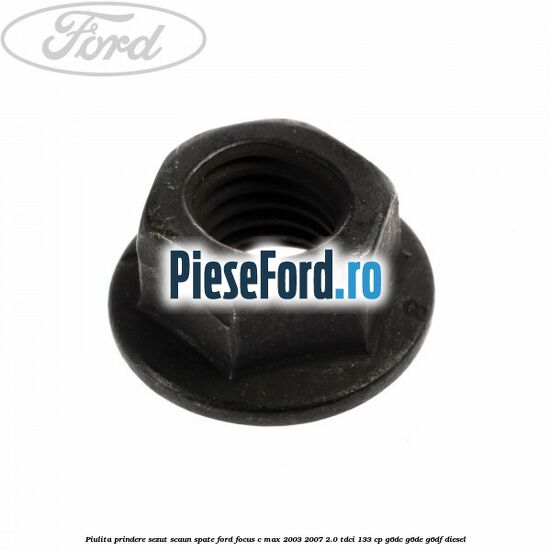 Piulita prindere sezut scaun spate Ford Focus C-Max 2003-2007 2.0 TDCi 133 cp G6DC, G6DE, G6DF diesel