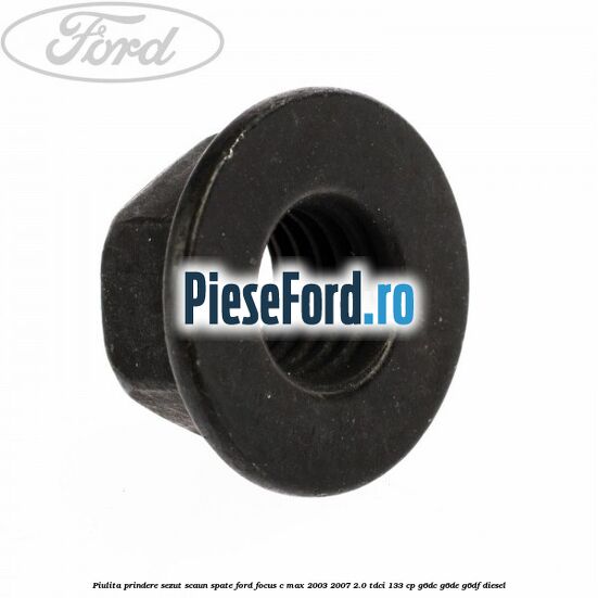 Piulita prindere sezut scaun spate Ford Focus C-Max 2003-2007 2.0 TDCi 133 cp G6DC, G6DE, G6DF diesel