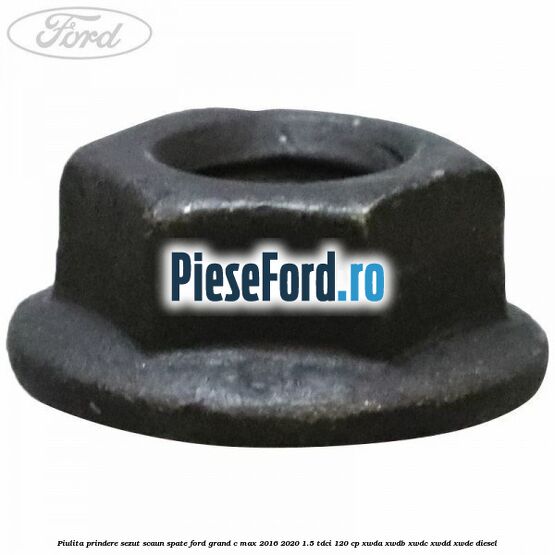 Piulita prindere sezut scaun spate Ford Grand C-Max 2016-2020 1.5 TDCi 120 cp XWDA, XWDB, XWDC, XWDD, XWDE diesel
