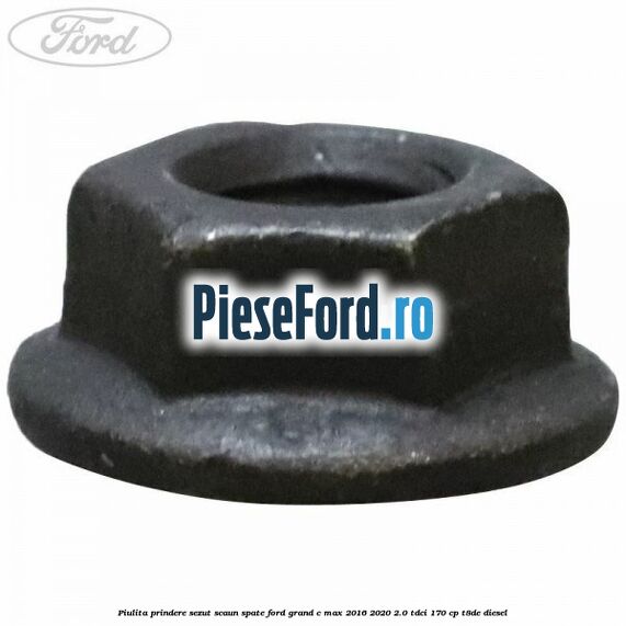 Piulita prindere sezut scaun spate Ford Grand C-Max 2016-2020 2.0 TDCi 170 cp Piulita prindere sezut scaun spate Ford Grand C-Max 2016-2020 2.0 TDCi 170 cp T8DE diesel