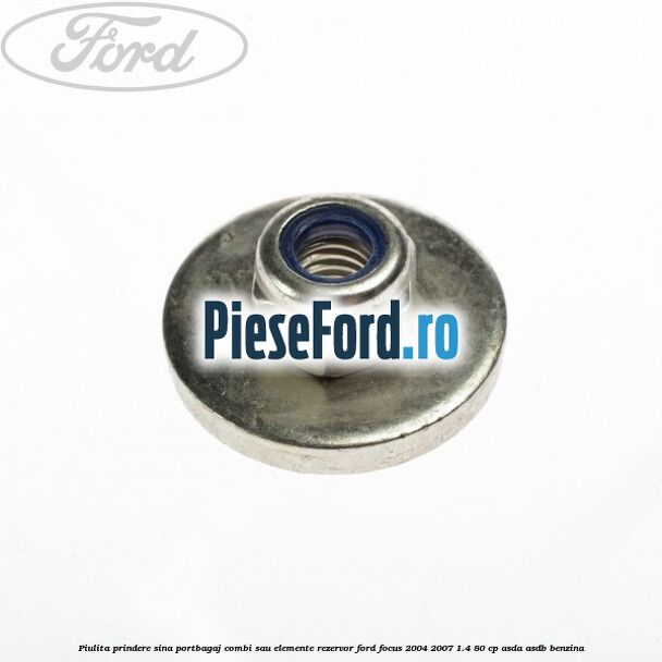 Piulita prindere sina portbagaj combi sau elemente rezervor Ford Focus 2004-2007 1.4 80 cp ASDA, ASDB benzina