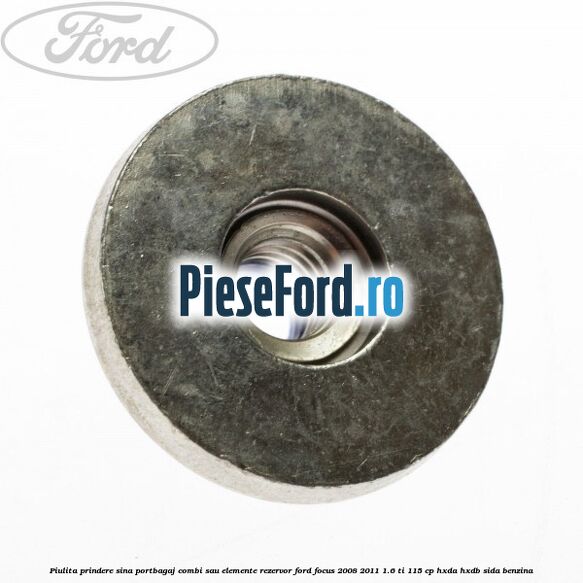 Piulita prindere sina portbagaj combi sau elemente rezervor Ford Focus 2008-2011 1.6 Ti 115 cp Piulita prindere sina portbagaj combi sau elemente rezervor Ford Focus 2008-2011 1.6 Ti 115 cp HXDA, HXDB, SIDA benzina