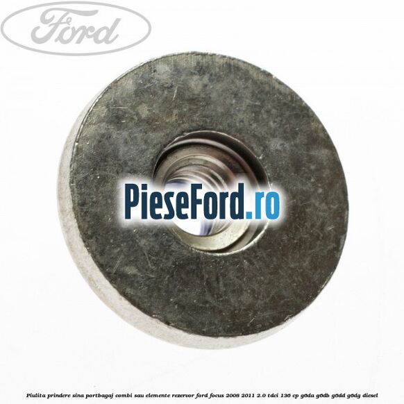 Piulita prindere sina portbagaj combi sau elemente rezervor Ford Focus 2008-2011 2.0 TDCi 136 cp G6DA, G6DB, G6DD, G6DG diesel