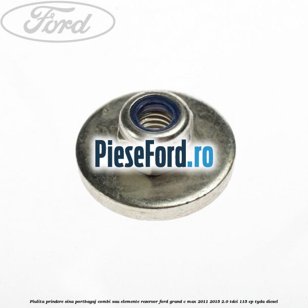 Piulita prindere sina portbagaj combi sau elemente rezervor Ford Grand C-Max 2011-2015 2.0 TDCi 115 cp TYDA diesel